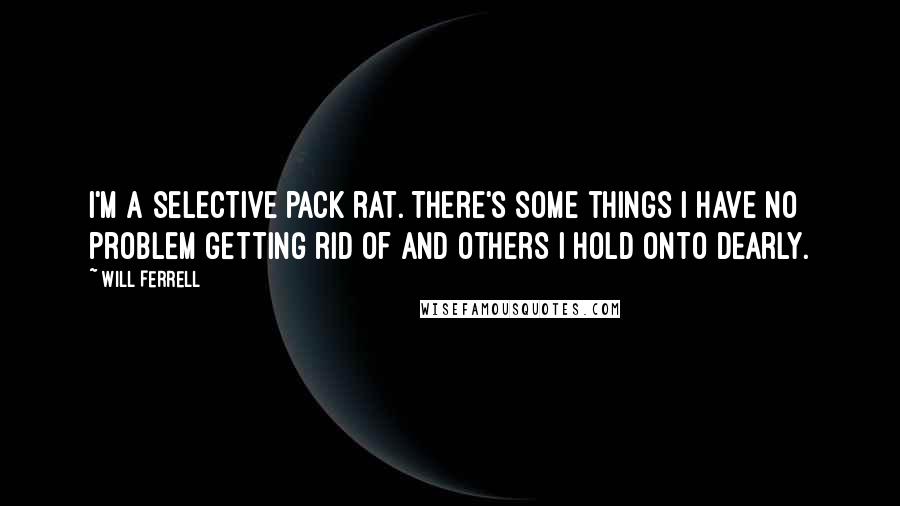 Will Ferrell Quotes: I'm a selective pack rat. There's some things I have no problem getting rid of and others I hold onto dearly.