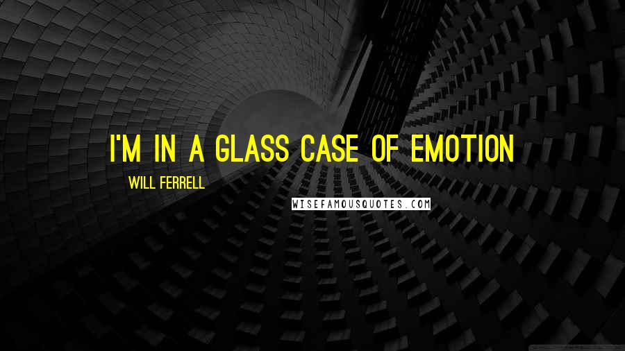 Will Ferrell Quotes: I'm in a glass case of emotion