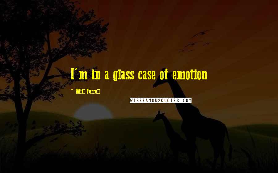 Will Ferrell Quotes: I'm in a glass case of emotion