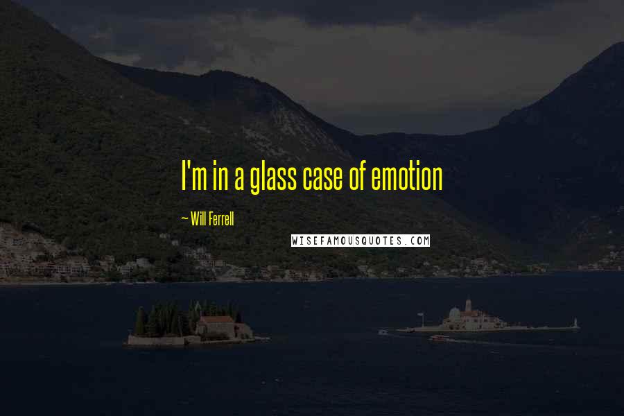 Will Ferrell Quotes: I'm in a glass case of emotion