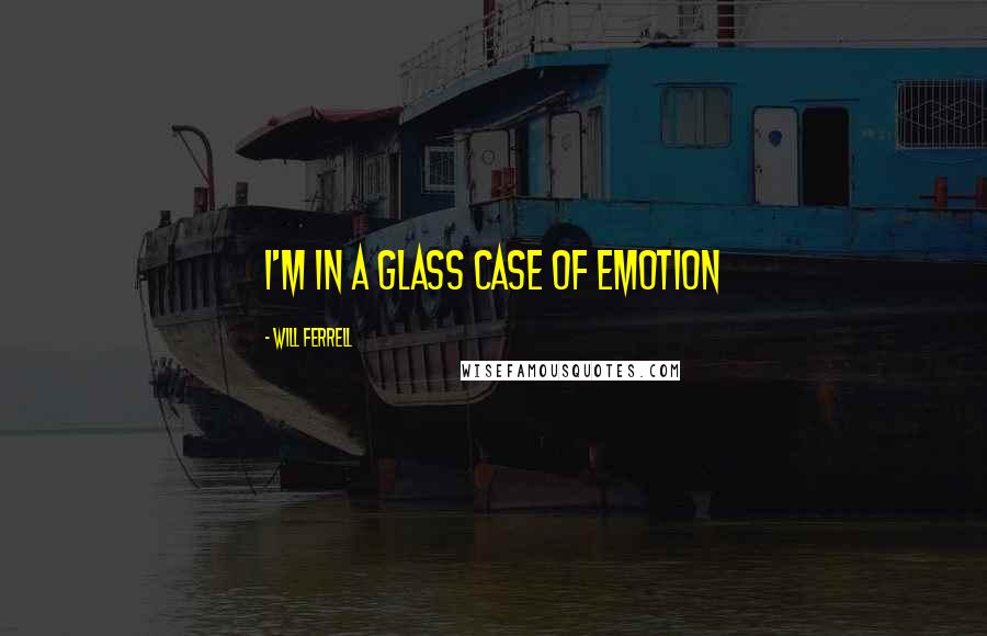 Will Ferrell Quotes: I'm in a glass case of emotion
