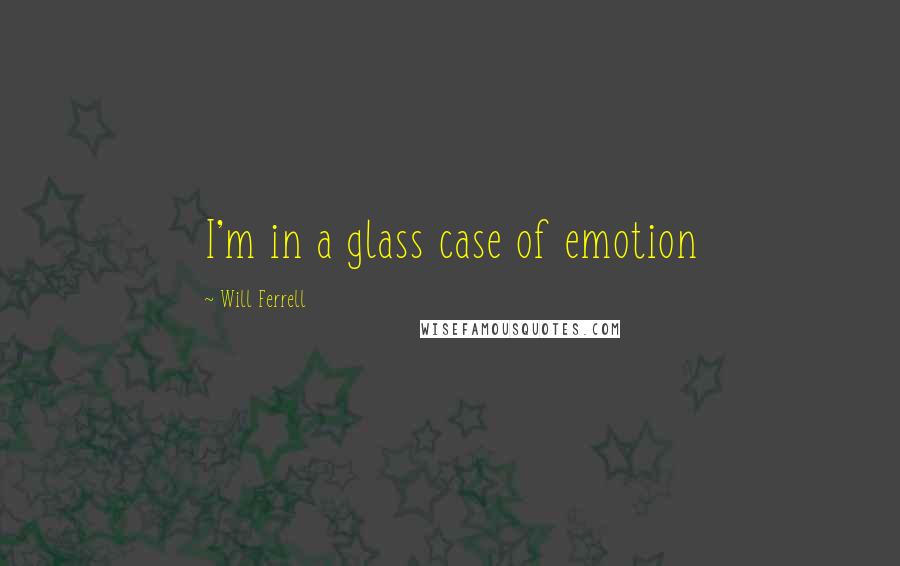 Will Ferrell Quotes: I'm in a glass case of emotion