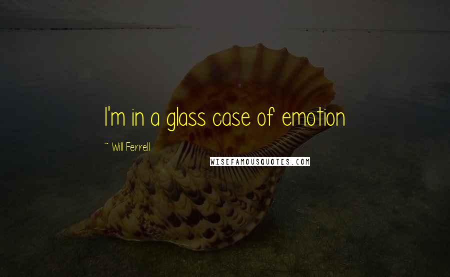 Will Ferrell Quotes: I'm in a glass case of emotion