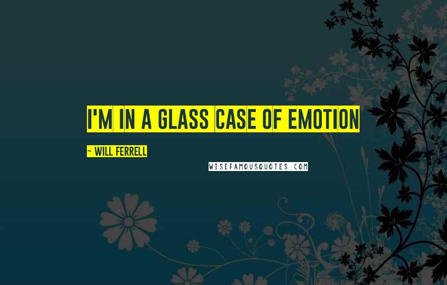 Will Ferrell Quotes: I'm in a glass case of emotion