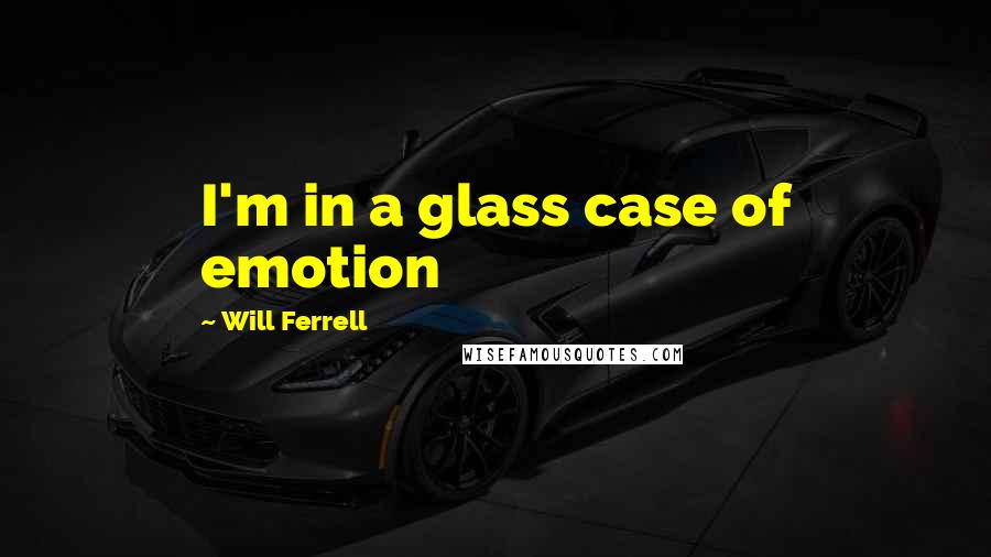 Will Ferrell Quotes: I'm in a glass case of emotion