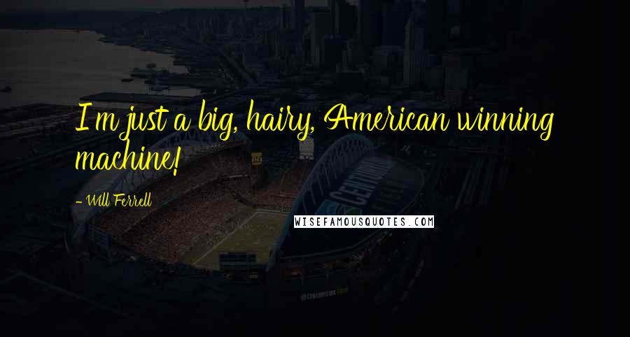Will Ferrell Quotes: I'm just a big, hairy, American winning machine!