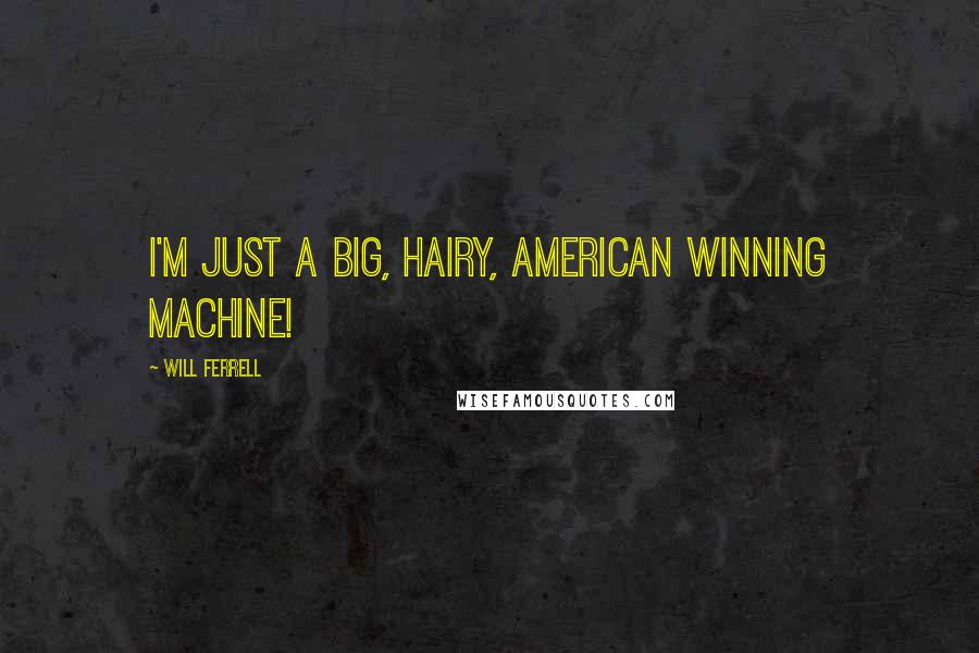 Will Ferrell Quotes: I'm just a big, hairy, American winning machine!