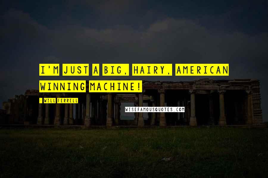 Will Ferrell Quotes: I'm just a big, hairy, American winning machine!