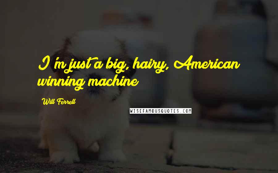 Will Ferrell Quotes: I'm just a big, hairy, American winning machine!