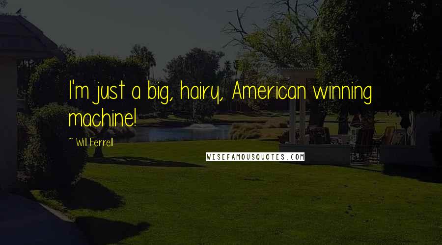Will Ferrell Quotes: I'm just a big, hairy, American winning machine!
