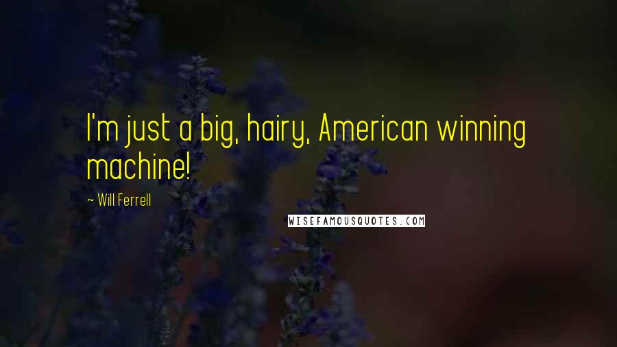 Will Ferrell Quotes: I'm just a big, hairy, American winning machine!