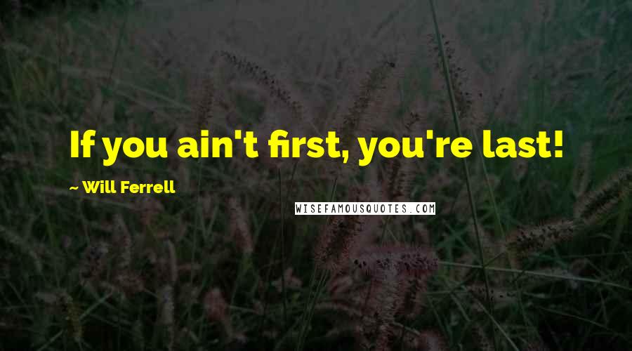 Will Ferrell Quotes: If you ain't first, you're last!