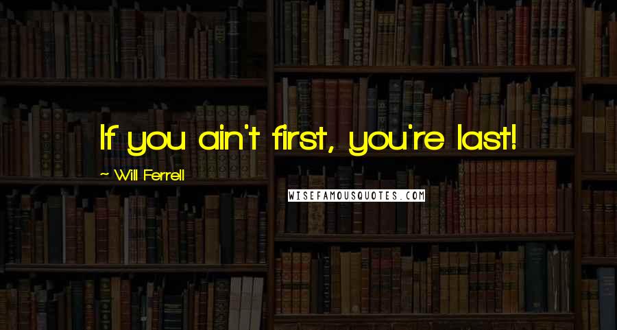 Will Ferrell Quotes: If you ain't first, you're last!