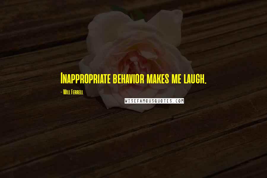 Will Ferrell Quotes: Inappropriate behavior makes me laugh.