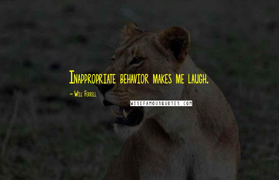 Will Ferrell Quotes: Inappropriate behavior makes me laugh.