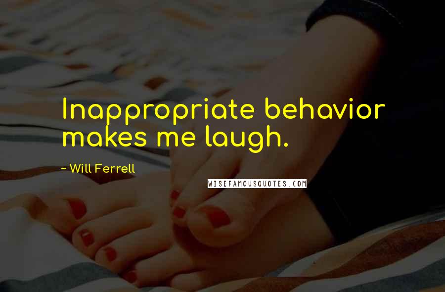 Will Ferrell Quotes: Inappropriate behavior makes me laugh.