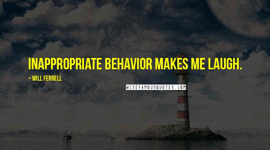 Will Ferrell Quotes: Inappropriate behavior makes me laugh.