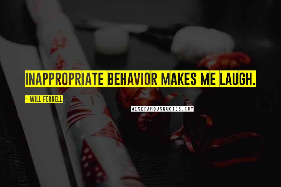 Will Ferrell Quotes: Inappropriate behavior makes me laugh.