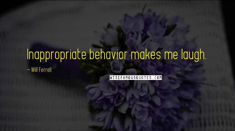 Will Ferrell Quotes: Inappropriate behavior makes me laugh.