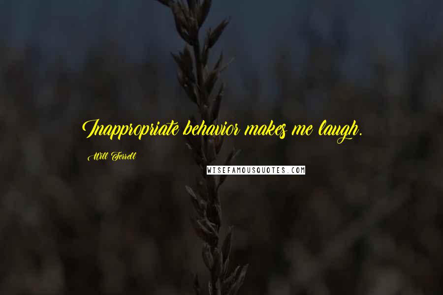 Will Ferrell Quotes: Inappropriate behavior makes me laugh.