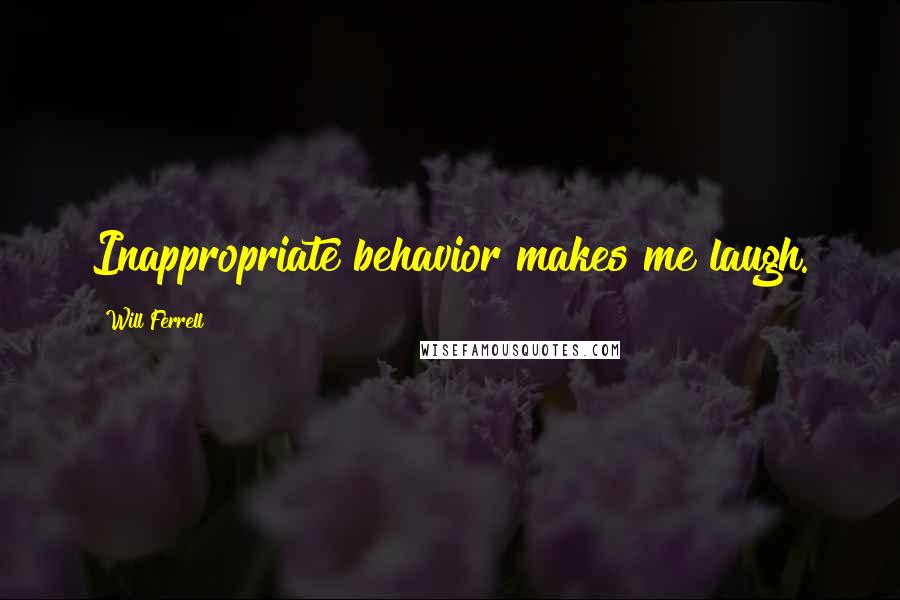 Will Ferrell Quotes: Inappropriate behavior makes me laugh.