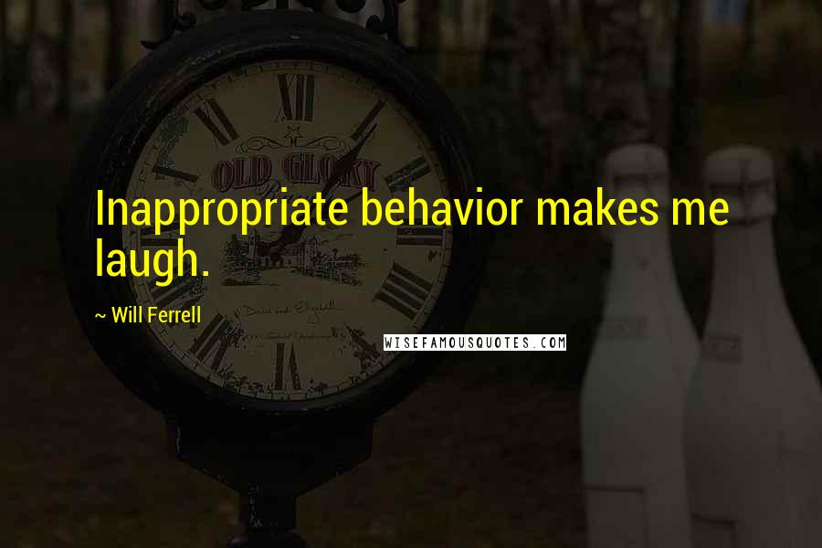 Will Ferrell Quotes: Inappropriate behavior makes me laugh.