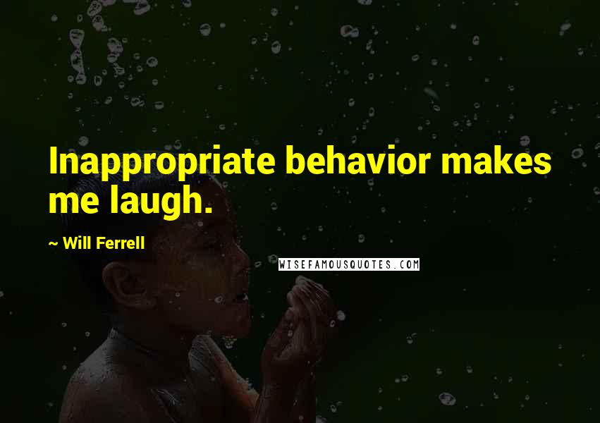 Will Ferrell Quotes: Inappropriate behavior makes me laugh.