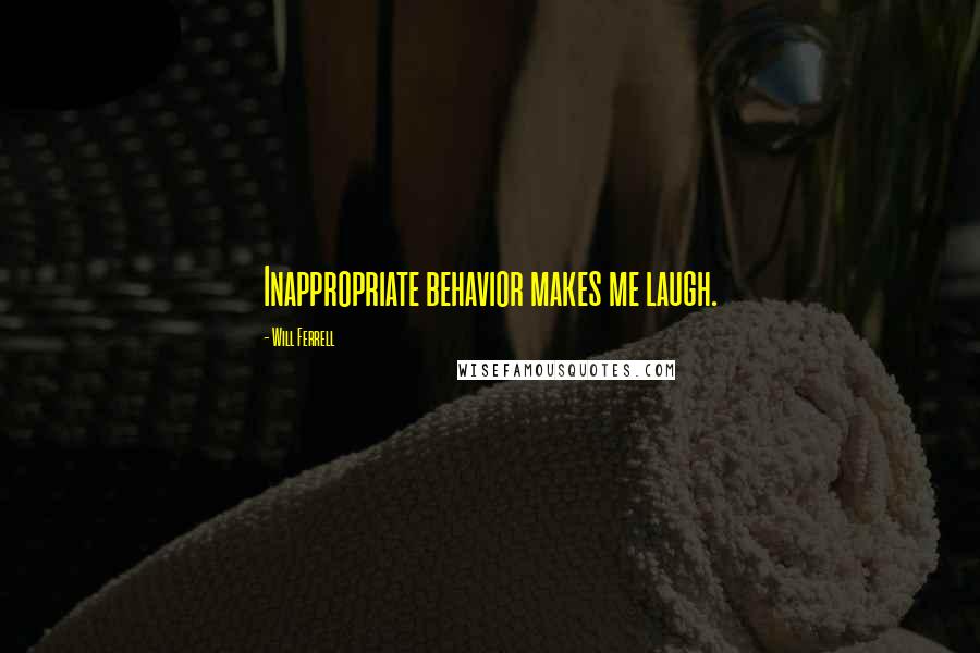 Will Ferrell Quotes: Inappropriate behavior makes me laugh.