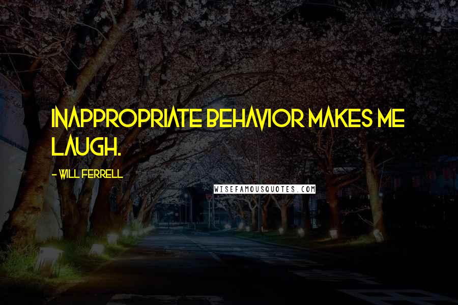 Will Ferrell Quotes: Inappropriate behavior makes me laugh.