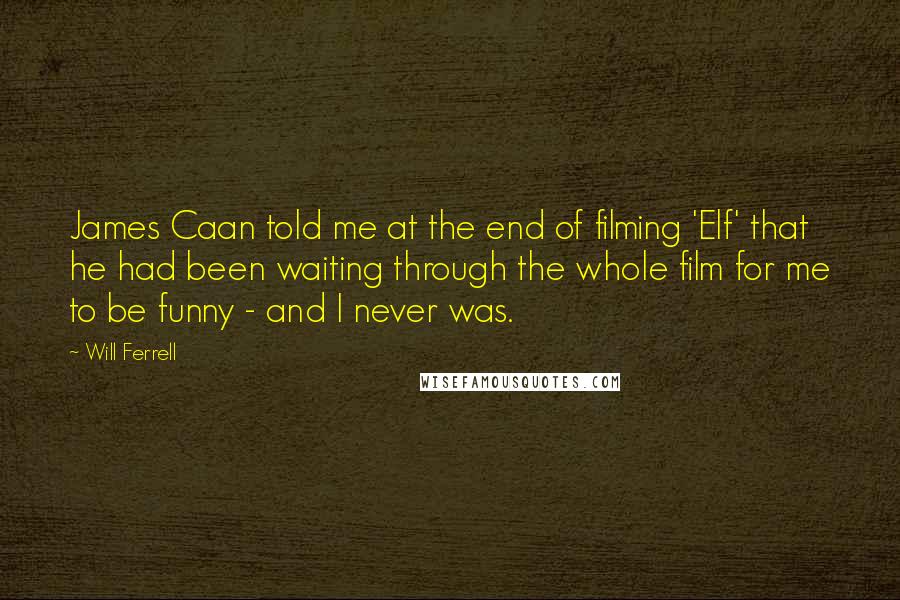 Will Ferrell Quotes: James Caan told me at the end of filming 'Elf' that he had been waiting through the whole film for me to be funny - and I never was.