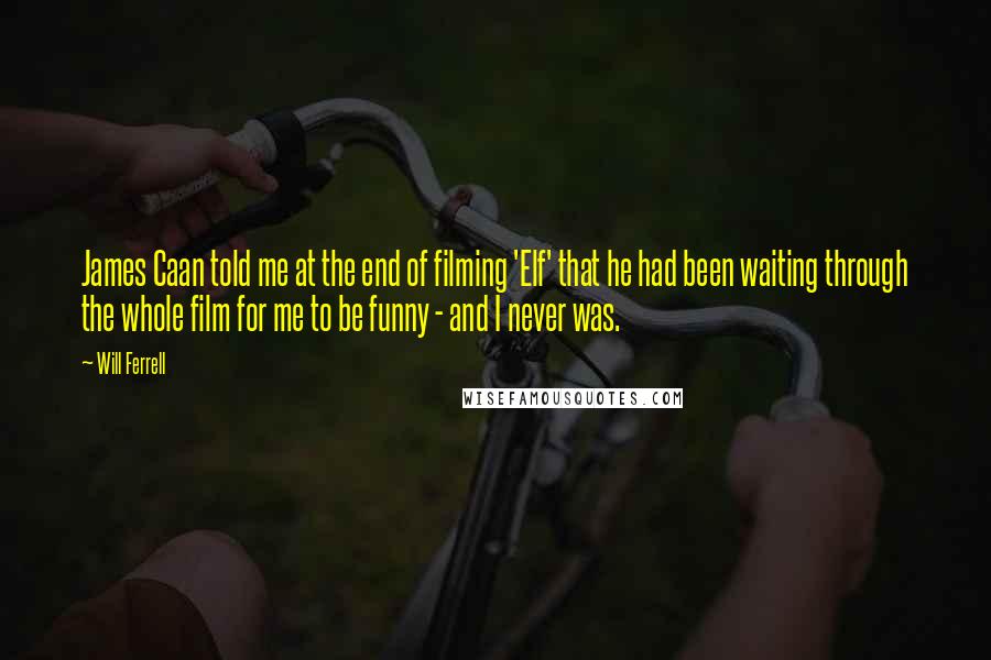 Will Ferrell Quotes: James Caan told me at the end of filming 'Elf' that he had been waiting through the whole film for me to be funny - and I never was.