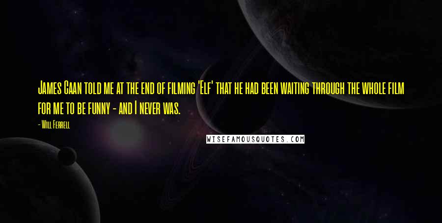 Will Ferrell Quotes: James Caan told me at the end of filming 'Elf' that he had been waiting through the whole film for me to be funny - and I never was.