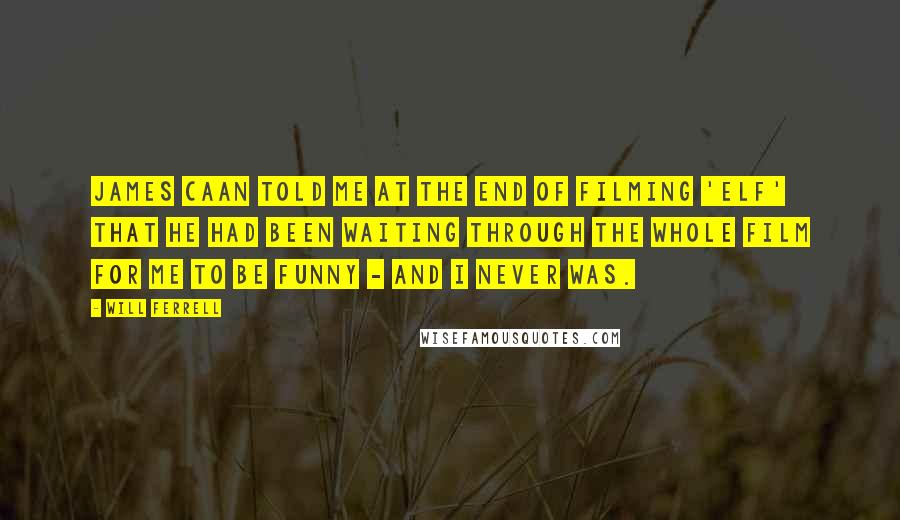 Will Ferrell Quotes: James Caan told me at the end of filming 'Elf' that he had been waiting through the whole film for me to be funny - and I never was.