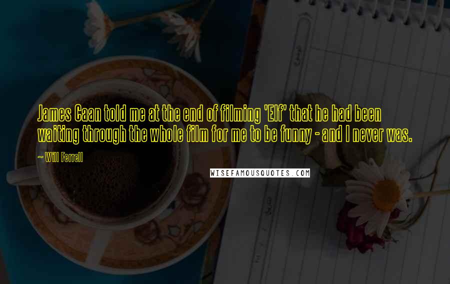 Will Ferrell Quotes: James Caan told me at the end of filming 'Elf' that he had been waiting through the whole film for me to be funny - and I never was.