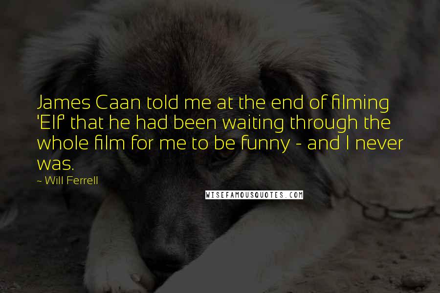 Will Ferrell Quotes: James Caan told me at the end of filming 'Elf' that he had been waiting through the whole film for me to be funny - and I never was.