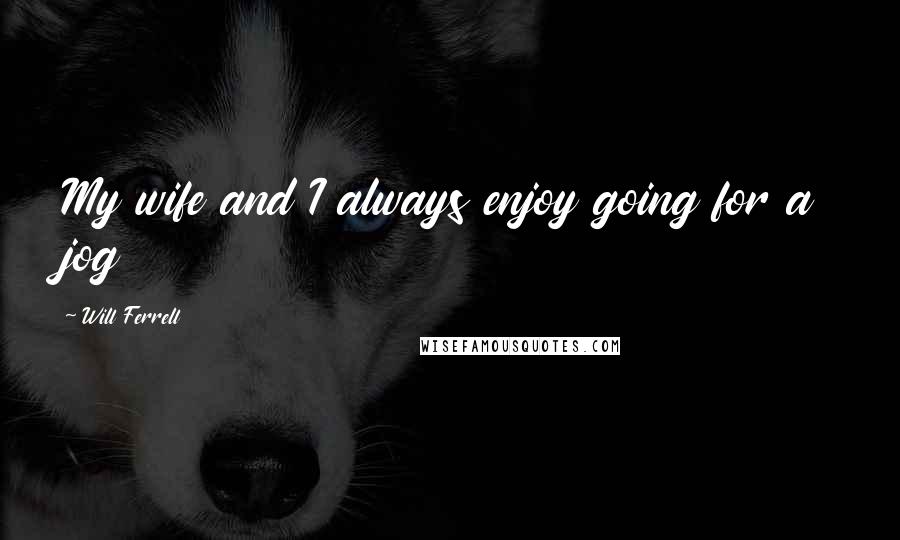 Will Ferrell Quotes: My wife and I always enjoy going for a jog