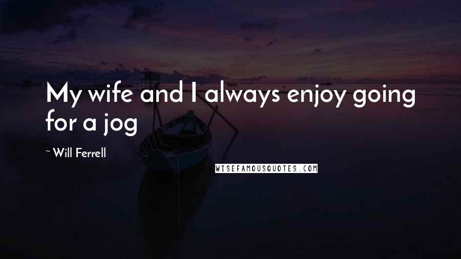 Will Ferrell Quotes: My wife and I always enjoy going for a jog