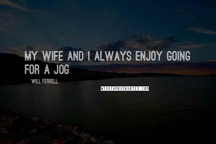 Will Ferrell Quotes: My wife and I always enjoy going for a jog