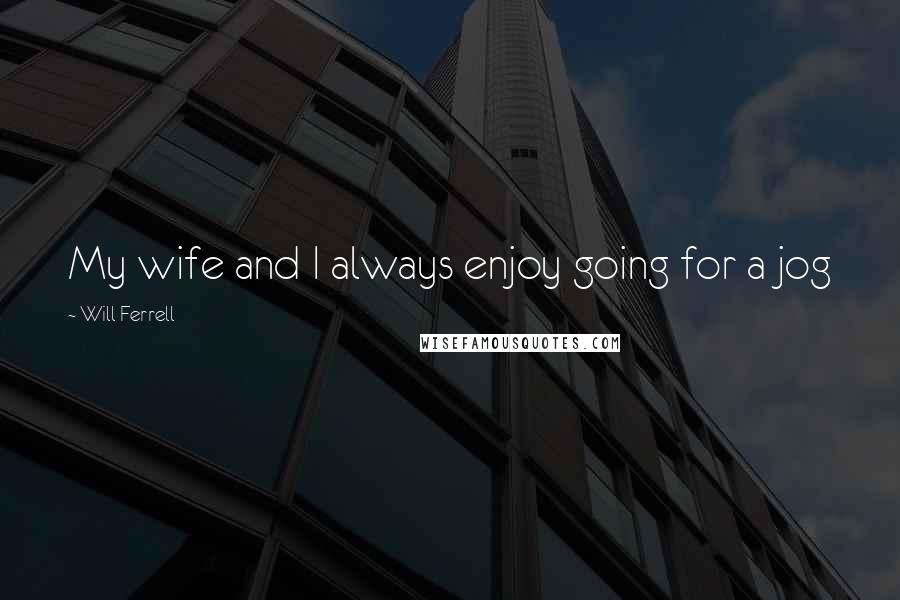 Will Ferrell Quotes: My wife and I always enjoy going for a jog