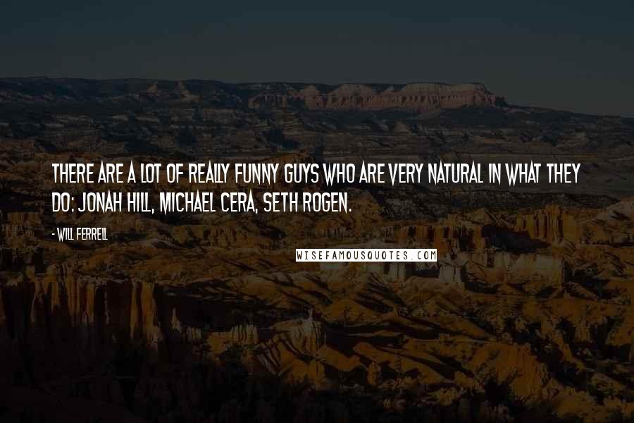 Will Ferrell Quotes: There are a lot of really funny guys who are very natural in what they do: Jonah Hill, Michael Cera, Seth Rogen.