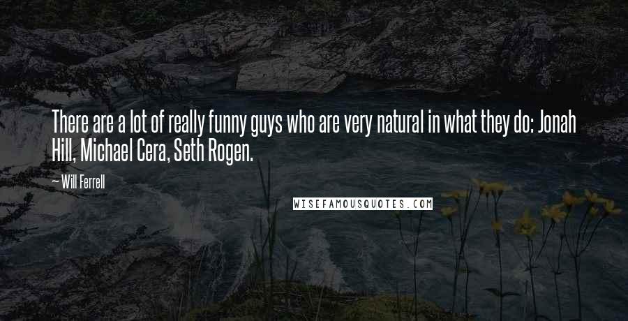 Will Ferrell Quotes: There are a lot of really funny guys who are very natural in what they do: Jonah Hill, Michael Cera, Seth Rogen.