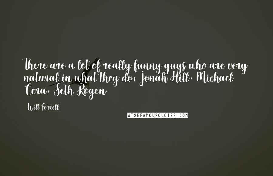 Will Ferrell Quotes: There are a lot of really funny guys who are very natural in what they do: Jonah Hill, Michael Cera, Seth Rogen.