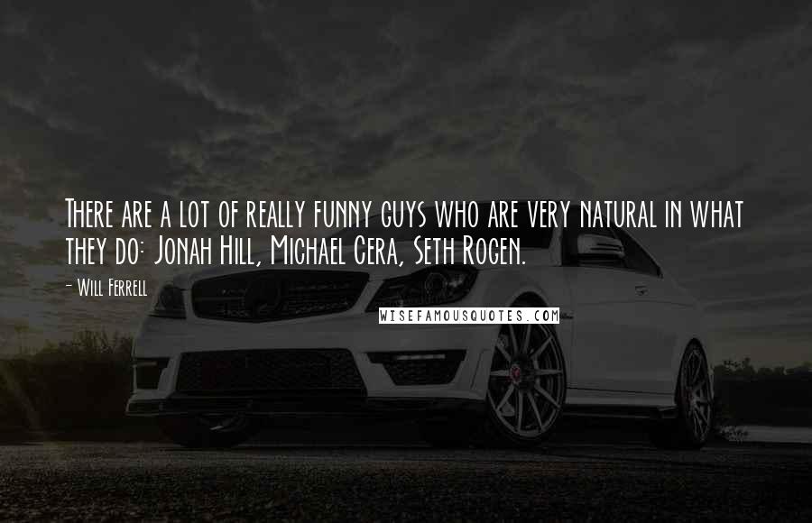 Will Ferrell Quotes: There are a lot of really funny guys who are very natural in what they do: Jonah Hill, Michael Cera, Seth Rogen.