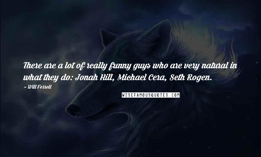 Will Ferrell Quotes: There are a lot of really funny guys who are very natural in what they do: Jonah Hill, Michael Cera, Seth Rogen.