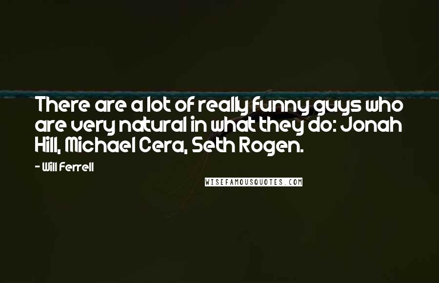 Will Ferrell Quotes: There are a lot of really funny guys who are very natural in what they do: Jonah Hill, Michael Cera, Seth Rogen.