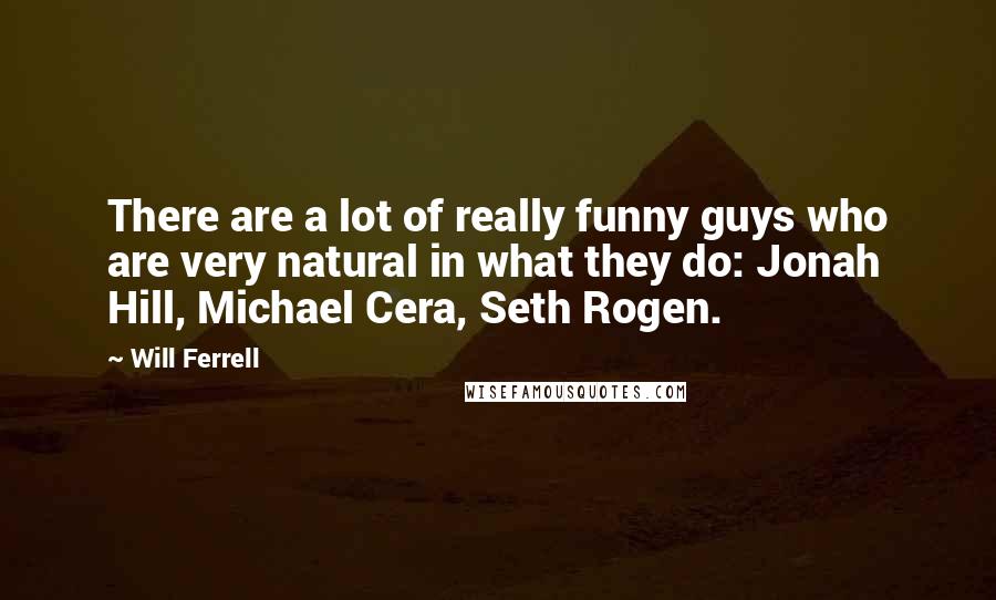 Will Ferrell Quotes: There are a lot of really funny guys who are very natural in what they do: Jonah Hill, Michael Cera, Seth Rogen.