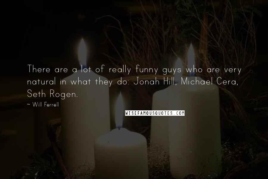 Will Ferrell Quotes: There are a lot of really funny guys who are very natural in what they do: Jonah Hill, Michael Cera, Seth Rogen.