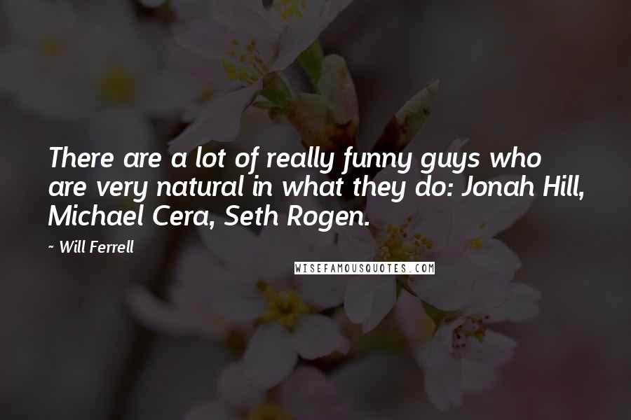 Will Ferrell Quotes: There are a lot of really funny guys who are very natural in what they do: Jonah Hill, Michael Cera, Seth Rogen.