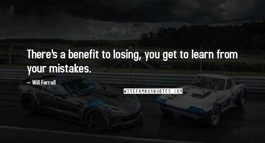 Will Ferrell Quotes: There's a benefit to losing, you get to learn from your mistakes.