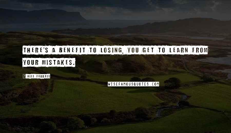 Will Ferrell Quotes: There's a benefit to losing, you get to learn from your mistakes.